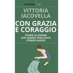 Con Grazia E Coraggio. Storie Di Donne Che Hanno Tracciato Strade Nuove Con Grazia E Coraggio. Storie Di Donne Che Hanno Tracciato Strade Nuove
