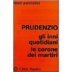 Prudenzio. Gli Inni Quotidiani-Le Corone Dei Martiri Prudenzio. Gli Inni Quotidiani-Le Corone Dei Martiri