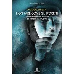 Non Fare Come Gli Ipocriti. La Lotta Tra Essere E Apparire Dai Vangeli Alla 1 Corinti Non Fare Come Gli Ipocriti. La Lotta Tra Essere E Apparire Dai Vangeli Alla 1 Corinti