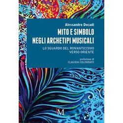 Mito E Simbolo Negli Archetipi Musicali: Lo Sguardo Del Romanticismo Verso Oriente Mito E Simbolo Negli Archetipi Musicali: Lo Sguardo Del Romanticismo Verso Oriente