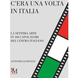 C’Era Una Volta In Italia: La Settima Arte In 100 Capolavori Del Cinema Italiano C’Era Una Volta In Italia: La Settima Arte In 100 Capolavori Del Cinema Italiano