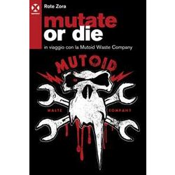 Mutate Or Die. In Viaggio Con La Mutoid Waste Company Mutate Or Die. In Viaggio Con La Mutoid Waste Company