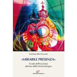 «Mirabile Presenza». Il Culto Dell’Eucaristia Alla Luce Della Riforma Liturgica «Mirabile Presenza». Il Culto Dell’Eucaristia Alla Luce Della Riforma Liturgica
