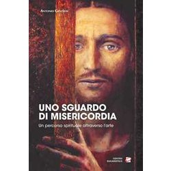 Uno Sguardo Di Misericordia. Un Percorso Spirituale Attraverso L'arte Uno Sguardo Di Misericordia. Un Percorso Spirituale Attraverso L'arte