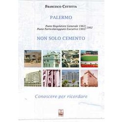 Palermo. Non Solo Cemento. Conoscere Per Ricordare. Piano Regolatore 1962. Piano Particolareggiato Esecutivo 1993-2002. Ediz. Illustrata Palermo. Non Solo Cemento. Conoscere Per Ricordare. Piano Regolatore 1962. Piano Particolareggiato Esecutivo 1993-2002. Ediz. Illustrata