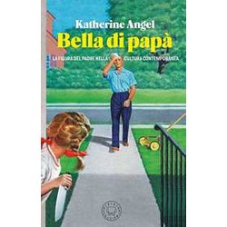 Bella Di Papà. La Figura Del Padre Nella Cultura Contemporanea Bella Di Papà. La Figura Del Padre Nella Cultura Contemporanea