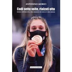Cadi Sette Volte, Rialzati Otto. Maria Centracchio, Una Ragazza Che Non Si è Mai Arresa Cadi Sette Volte, Rialzati Otto. Maria Centracchio, Una Ragazza Che Non Si è Mai Arresa