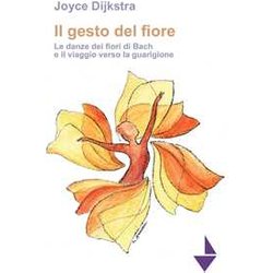 Il Gesto Del Fiore. Le Danze Dei Fioridi Bach E Il Viaggio Verso La Guarigione