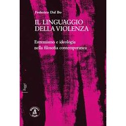 Il Linguaggio Della Violenza. Estremismo E Ideologia Nella Filosofia Contemporanea Il Linguaggio Della Violenza. Estremismo E Ideologia Nella Filosofia Contemporanea