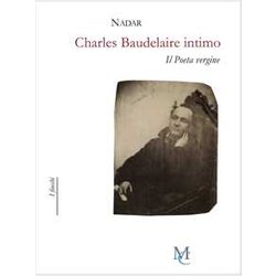 Charles Baudelaire Intimo. Il Poeta Vergine