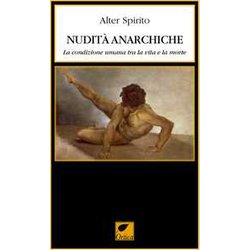 Nudità Anarchiche. La Condizione Umana Tra La Vita E La Morte