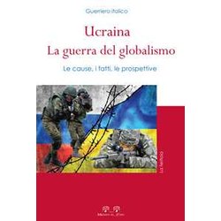 Ucraina: La Guerra Del Globalismo. Le Cause, I Fatti, Le Prospettive Ucraina: La Guerra Del Globalismo. Le Cause, I Fatti, Le Prospettive