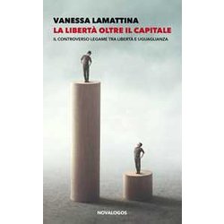 La Libertà Oltre Il Capitale. Il Controverso Legame Tra Libertà E Uguaglianza La Libertà Oltre Il Capitale. Il Controverso Legame Tra Libertà E Uguaglianza