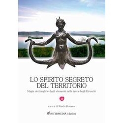 Lo Spirito Segreto Del Territorio. Magia Dei Luoghi E Degli Elementi Nella Terra Degli Etruschi Lo Spirito Segreto Del Territorio. Magia Dei Luoghi E Degli Elementi Nella Terra Degli Etruschi