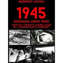 1945 Germania Anno Zero. Atrocità E Crimini Di Guerra Alleati Nel «Memorandum Di Darmstadt» 1945 Germania Anno Zero. Atrocità E Crimini Di Guerra Alleati Nel «Memorandum Di Darmstadt»