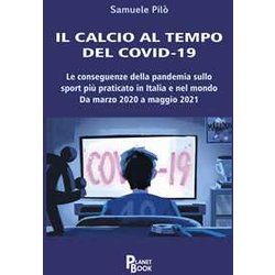 Il Calcio Al Tempo Del Covid-19. Le Conseguenze Della Pandemia Sullo Sport Più Praticato In Italia E Nel Mondo. Da Marzo 2020 A Maggio 2021