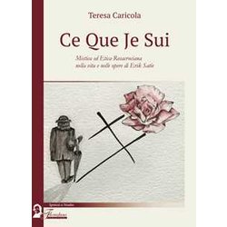 Ce Que Je Sui. Mistica Ed Etica Rosacrociana Nella Vita E Nelle Opere Di Erik Satie Ce Que Je Sui. Mistica Ed Etica Rosacrociana Nella Vita E Nelle Opere Di Erik Satie