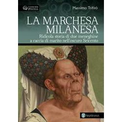 La Marchesa Milanesa. Ridicola Storia Di Due Meneghine A Caccia Di Marito Nell'oscuro Seicento La Marchesa Milanesa. Ridicola Storia Di Due Meneghine A Caccia Di Marito Nell'oscuro Seicento