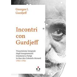 Incontri Con Gurdjieff. Trascrizione Integrale Degli Insegnamenti Trasmessi A Parigi In Rue Des Colonels-Renard 1941-1946