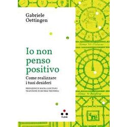 Io Non Penso Positivo. Come Realizzare I Tuoi Desideri Io Non Penso Positivo. Come Realizzare I Tuoi Desideri