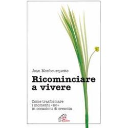 Ricominciare A Vivere. Come Trasformare I Momenti «No» In Occasioni Di Crescita Ricominciare A Vivere. Come Trasformare I Momenti «No» In Occasioni Di Crescita