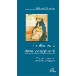 I Mille Volti Della Preghiera. Come, Quando, Perché Pregare I Mille Volti Della Preghiera. Come, Quando, Perché Pregare