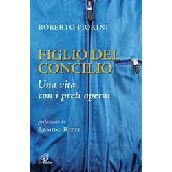 Figlio Del Concilio. Una Vita Con I Preti Operai Figlio Del Concilio. Una Vita Con I Preti Operai