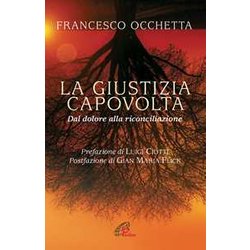 La Giustizia Capovolta. Dal Dolore Alla Riconciliazione La Giustizia Capovolta. Dal Dolore Alla Riconciliazione