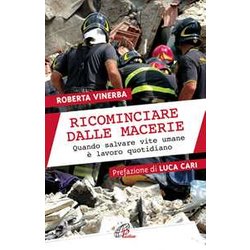 Ricominciare Dalle Macerie. Quando Salvare Vite Umane è Lavoro Quotidiano Ricominciare Dalle Macerie. Quando Salvare Vite Umane è Lavoro Quotidiano