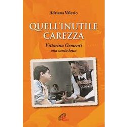 Quell'inutile Carezza. Vittorina Gementi, Una Santa Laica Quell'inutile Carezza. Vittorina Gementi, Una Santa Laica