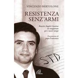 Resistenza Senz'armi. Rosario Angelo Livatino, Un Magistrato Per I Nostri Tempi. Presentazione Di Papa Francesco