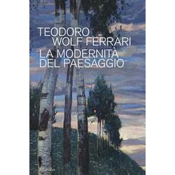 Teodoro Wolf Ferrari. La Modernità Del Paesaggio. Catalogo Della Mostra (Conegliano, 2 Febbraio-24 Giugno 2018). Ediz. A Colori Teodoro Wolf Ferrari. La Modernità Del Paesaggio. Catalogo Della Mostra (Conegliano, 2 Febbraio-24 Giugno 2018). Ediz. A Colori
