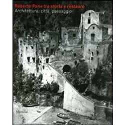 Roberto Pane Tra Storia E Restauro. Architettura, Città , Paesaggio Roberto Pane Tra Storia E Restauro. Architettura, Città , Paesaggio