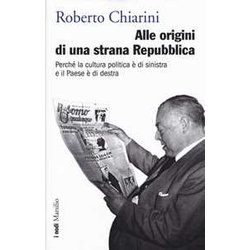 Alle Origini Di Una Strana Repubblica. Perché La Cultura Politica è Di Sinistra E Il Paese è Di Destra Alle Origini Di Una Strana Repubblica. Perché La Cultura Politica è Di Sinistra E Il Paese è Di Destra
