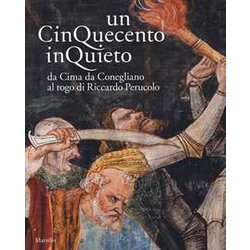 Un Cinquecento Inquieto. Da Cima Di Conegliano Al Rogo Di Riccardo Perucolo. Catalogo Della Mostra (Conegliano, 1 Marzo-8 Giugno 2014). Ediz. Illustrata Un Cinquecento Inquieto. Da Cima Di Conegliano Al Rogo Di Riccardo Perucolo. Catalogo Della Mostra (Conegliano, 1 Marzo-8 Giugno 2014). Ediz. Illustrata