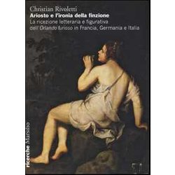 Ariosto E L'ironia Della Finzione. La Ricezione Letteraria E Figurativa Dell'«Orlando Furioso» In Francia, Germania E Italia