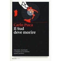 Il Sud Deve Morire. Esecutori, Mandanti E Complici Di Un Delitto (Quasi) Perfetto Il Sud Deve Morire. Esecutori, Mandanti E Complici Di Un Delitto (Quasi) Perfetto