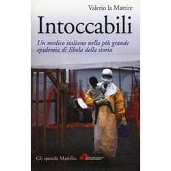 Intoccabili. Un Medico Italiano Nella Più Grande Epidemia Di Ebola Nella Storia Intoccabili. Un Medico Italiano Nella Più Grande Epidemia Di Ebola Nella Storia