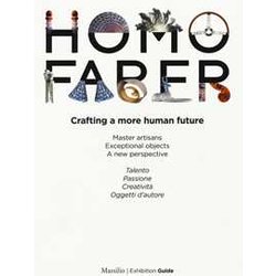 Homo Faber. Crafting A More Human Future. Master Artisans. Exceptional Objects. A New Perspective. Catalogo Della Mostra (Venezia, 14-30 Settembre 2018). Ediz. Bilingue Homo Faber. Crafting A More Human Future. Master Artisans. Exceptional Objects. A New Perspective. Catalogo Della Mostra (Venezia, 14-30 Settembre 2018). Ediz. Bilingue