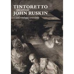 Tintoretto Secondo John Ruskin. Un'antologia Veneziana Tintoretto Secondo John Ruskin. Un'antologia Veneziana