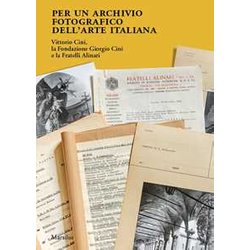 Per Un Archivio Fotografico Dell’Arte Italiana. Vittorio Cini, La Fondazione Giorgio Cini E La Fratelli Alinari. Ediz. Illustrata