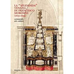 La «Splendida» Venezia Di Francesco Morosini (1619-1694). Cerimoniali, Arti, Cultura. Ediz. A Colori La «Splendida» Venezia Di Francesco Morosini (1619-1694). Cerimoniali, Arti, Cultura. Ediz. A Colori