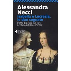 Isabella E Lucrezia, Le Due Cognate. Donne Di Potere E Di Corte Nell'italia Del Rinascimento Isabella E Lucrezia, Le Due Cognate. Donne Di Potere E Di Corte Nell'italia Del Rinascimento