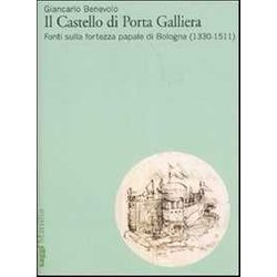 Il Castello Di Porta Galliera. Fonti Sulla Fortezza Papale Di Bologna (1330-1511). Ediz. Illustrata Il Castello Di Porta Galliera. Fonti Sulla Fortezza Papale Di Bologna (1330-1511). Ediz. Illustrata