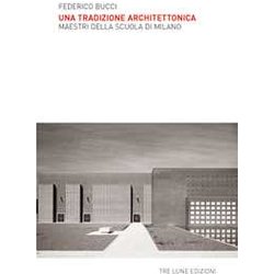 Una Tradizione Architettonica. Maestri Della Scuola Di Milano. Ediz. Illustrata Una Tradizione Architettonica. Maestri Della Scuola Di Milano. Ediz. Illustrata