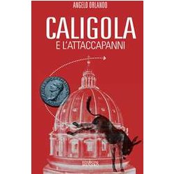 Caligola E L'attacapanni. Miserie Senza Splendori Della Politica Senza Cultura Caligola E L'attacapanni. Miserie Senza Splendori Della Politica Senza Cultura