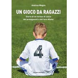 Un Gioco Da Ragazzi. Storia Di Un Torneo Di Calcio, Dei Protagonisti E Del Loro Mister Un Gioco Da Ragazzi. Storia Di Un Torneo Di Calcio, Dei Protagonisti E Del Loro Mister