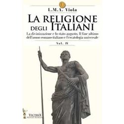 La Religione Degli Italiani. La Divinizzazione E Lo Stato Augusto. Il Fine Ultimo Dell'uomo Romano-Italiano E L'escatologia Universale (Vol. 4) La Religione Degli Italiani. La Divinizzazione E Lo Stato Augusto. Il Fine Ultimo Dell'uomo Romano-Italiano E L'escatologia Universale (Vol. 4)