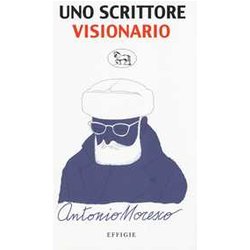 Uno Scrittore Visionario. Antonio Moresco Uno Scrittore Visionario. Antonio Moresco
