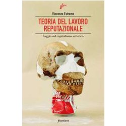 Teoria Del Lavoro Reputazionale. Saggio Sul Capitalismo Artistico Teoria Del Lavoro Reputazionale. Saggio Sul Capitalismo Artistico